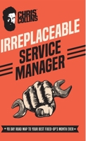 Irreplaceable Service Manager: 90 Day Road Map to Your Best Fixed-Op's Month Ever 1733394508 Book Cover