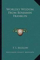 Worldly Wisdom from Benjamin Franklin 0548502013 Book Cover