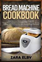 Bread Machine Cookbook : The Ultimate Baking Recipe Book for Easy, Tasty, Sweet and Savoury Homemade Bread, Loaves and Snacks Including Gluten Free Options! 1091138362 Book Cover