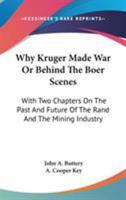 Why Kruger Made War Or Behind The Boer Scenes: With Two Chapters On The Past And Future Of The Rand And The Mining Industry 1163099368 Book Cover