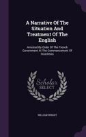 A Narrative Of The Situation And Treatment Of The English: Arrested By Order Of The French Government At The Commencement Of Hostilities 1354661672 Book Cover