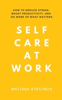 Self Care at Work: How to Reduce Stress, Boost Productivity, and Do More of What Matters 1999265610 Book Cover