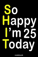 so happy i'm 25 today (shit): Lined Notebook / Journal Gift, 100 Pages, 6x9, Soft Cover, Matte Finish 1653687665 Book Cover