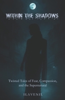 Within the Shadows: Twisted tales of fear, compassion and the supernatural B0FNMYKXBG Book Cover
