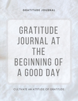 Gratitude Journal At The Beginning Of A Good Day - Guide To Cultivate An Attitude Of Gratitude: 108 Gratitude With Daily Reflections And Inspirational Guotes With A Floral Motif 1710346612 Book Cover