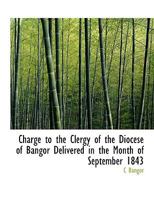 Charge to the Clergy of the Diocese of Bangor Delivered in the Month of September 1843 1010119540 Book Cover