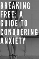 Breaking Free: A Guide to Conquering Anxiety B0CSBBTMT1 Book Cover