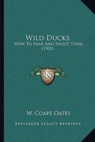 Wild Ducks: How To Rear And Shoot Them 1104530112 Book Cover