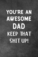 You're An Awesome Dad Keep That Shit Up: Blank Lined Notebook Snarky Sarcastic Gag Gift 1706567596 Book Cover