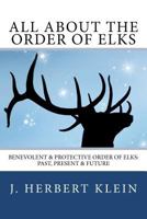 All About the Order of Elks: Benevolent & Protective Order of Elks: Past, Present & Future 0615565611 Book Cover