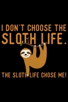 I Don't Choose The Sloth Life The Sloth Life Chose Me: Cool Sloth Life Journal Notebook - Sloth Journal for Kids - Sloth Lover Notebook Journal - Sloth Journal for Women & Girls - Funny Sloth Diary 1707975493 Book Cover