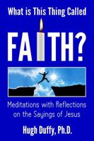 What Is This Thing Called Faith?: Meditations with Reflections on the Sayings of Jesus 0692539263 Book Cover