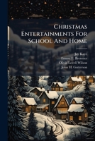 Christmas Entertainments For School And Home: With New And Original Exercises And Suggestions 1246493748 Book Cover