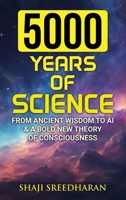 5000 Years Of Science: From Ancient Wisdom to AI & A Bold New Theory of Consciousness 1068264411 Book Cover