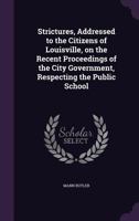 Strictures, Addressed to the Citizens of Louisville, on the Recent Proceedings of the City Government, Respecting the Public School 1359575707 Book Cover