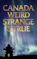 Canada: Weird, Strange & True 1926700619 Book Cover