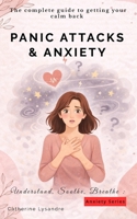 PANIC ATTACKS & ANXIETY: The complete guide to getting your calm back (Understand, Soothe, Breathe :) B0H65S3XD7 Book Cover