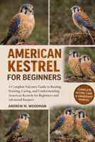 AMERICAN KESTREL FOR BEGINNERS: A Complete Falconry Guide to Raising, Training, Caring, and Understanding American Kestrels for Beginners and Advanced Keepers B0GWYFQ7TW Book Cover