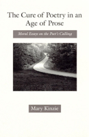 The Cure of Poetry in an Age of Prose: Moral Essays on the Poet's Calling 0226437361 Book Cover