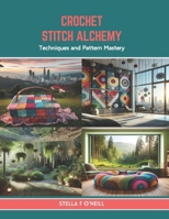 Crochet Stitch Alchemy: Techniques and Pattern Mastery B0CTTKV4R8 Book Cover