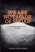 We Are Not Made of Sugar: A Childhood Memoir from Colombia 6280182088 Book Cover