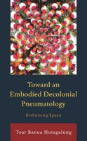 Toward an Embodied Decolonial Pneumatology: Dishoming Space (Postcolonial and Decolonial Studies in Religion and Theology) 1666938157 Book Cover