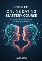 Complete Online Dating Mastery Course: Navigate the Modern Digital Dating Landscape with Confidence (Relationships) B0GKFVZNQS Book Cover