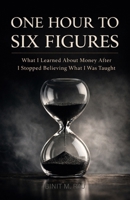 ONE HOUR TO SIX FIGURES: | What I Learned About Money After I Stopped Believing What I Was Taught | B0GHWSZQSN Book Cover