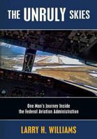 The Unruly Skies: One Man's Journey Inside the Federal Aviation Administration 1467945900 Book Cover