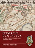 Under the Burning Sun: The Battle of Hattin 1187 and the End of Crusader Jerusalem 1806722682 Book Cover