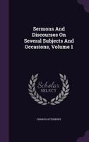 Sermons And Discourses On Several Subjects And Occasions, Volume 1 1341332020 Book Cover