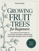 Growing Fruit Trees for Beginners: The Step-by-Step Guide to Planting, Pruning & Harvesting Your Own Organic Fruit at Home. B0FSSXJYKY Book Cover