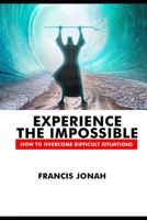 Experience The Impossible: How To Overcome Difficult Situations B08YQMCHHL Book Cover