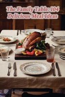 The Family Table: 104 Delicious Meal Ideas B0CH2P65N4 Book Cover