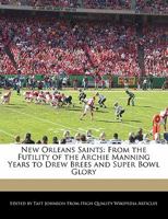 New Orleans Saints: From the Futility of the Archie Manning Years to Drew Brees and Super Bowl Glory 1240167903 Book Cover