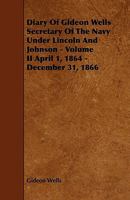 Diary of Gideon Wells Secretary of the Navy Under Lincoln and Johnson - Volume II April 1, 1864 - December 31, 1866 1444634224 Book Cover