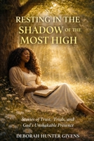 RESTING IN THE SHADOW OF THE MOST HIGH: Stories of Trust, Trials, and God’s Unshakable Presence B0GSG43K9K Book Cover