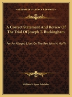 A Correct Statement And Review Of The Trial Of Joseph T. Buckingham: For An Alleged Libel On The Rev. John N. Maffit 1169381316 Book Cover