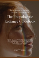 The Unapologetic Radiance Guidebook: Your Clear Path to Reclaiming Your Sacred Power & Igniting Your Soul's Truth B0FG3BWZCC Book Cover