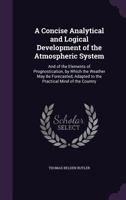 A Concise Analytical and Logical Development of the Atmospheric System: And of the Elements of Prognostication, by Which the Weather May Be Forecasted 0548577641 Book Cover