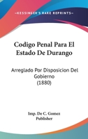 Codigo Penal Para El Estado De Durango: Arreglado Por Disposicion Del Gobierno (1880) 1161030131 Book Cover
