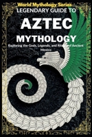 Legendary Guide to Aztec Mythology:: Exploring the Gods, Legends, and Rituals of Ancient Mexico (World Mythology Series) B0FP5L8XBZ Book Cover