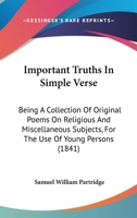 Important Truths In Simple Verse: Being A Collection Of Original Poems On Religious And Miscellaneous Subjects, For The Use Of Young Persons 1437060498 Book Cover