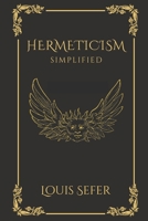 Hermeticism Simplified: A Beginner's Guide to the Key Principles and Practices B0BRYXZL99 Book Cover