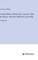 A Wheel Within a Wheel; How I Learned to Ride the Bicycle, with Some Reflections by the Way: in large print 3387070756 Book Cover