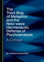 The Thick Bog of Metaphor and the New-wave Hermeneutic Defense of Psychoanalysis 1527547272 Book Cover