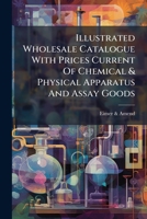 Illustrated Wholesale Catalogue with Prices Current of Chemical & Physical Apparatus and Assay Goods ...... 1273201159 Book Cover