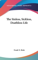 The Sinless Sickless Deathless Life God's Glory-Goal for All 1015582273 Book Cover