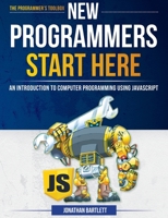 New Programmers Start Here: An Introduction to Computer Programming Using JavaScript 097528388X Book Cover