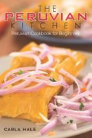 The Peruvian Kitchen: Peruvian Cookbook for Beginners 1794658890 Book Cover